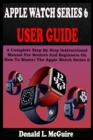 Image for Apple Watch Series 6 User Guide : A Complete Step By Step Instructional Manual For Seniors And Beginners On How To Master The Apple Watch Series 6. With Pictures, Tips And Tricks