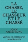 Image for La Chasse, Le Chasseur Et Le Chasse : Vaincre le chasseur et ses elements