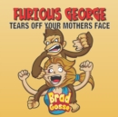 Image for Furious George : Tears Off Your Mothers Face