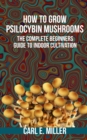 Image for How to Grow Psilocybin Mushrooms : The Complete Beginners Guide to Indoor Cultivation