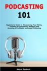 Image for Podcasting 101 : Beginner&#39;s Guide to Discovering Your Niche, Creating a Podcast and Building and Growing a Profitable and Loyal Following