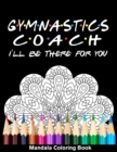 Image for Gymnastics Coach I&#39;ll Be There For You Mandala Coloring Book : Funny Gymnast Mandala Coloring Book