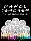 Image for Dancer Teacher I&#39;ll Be There For You Mandala Coloring Book : Funny Dancer Mandala Coloring Book