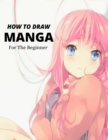 Image for How To Draw Manga for the Beginner : A Step-by-Step Guide to Drawing Action Manga Everything you Need to Start Drawing Right Away