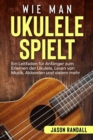 Image for Wie man Ukulele spielt : Ein Leitfaden fur Anfanger zum Erlernen der Ukulele, Lesen von Musik, Akkorden und vielem mehr
