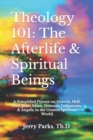 Image for Theology 101 : The Afterlife &amp; Spiritual Beings: A Simplified Primer on Heaven, Hell, God, Jesus, Satan, Demons, Judgments, &amp; Angels in the Unseen Spiritual World