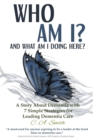 Image for Who Am I and What Am I Doing Here? : A Story About Dementia With 7 Simple Strategies For Leading Dementia Care