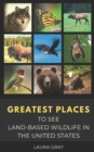 Image for Greatest Places to See Land-Based Wildlife in the United States : Bats, Bears, Bison, California Condor, Eagle, Elk, Humming Bird, Monarch Butterfly, Moose, Prairie Dog, Synchronous Fireflies, Wild Ho