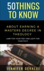 Image for 50 Things to Know about Earning a Masters Degree in Theology : Lamp for Your Feet and Light for Your Path
