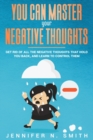 Image for You Can Master Your Negative Thoughts : Get Rid of All the Negative Thoughts that Hold You Back, and Learn to Control them