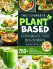Image for The Complete Plant-Based Cookbook for Beginners : 250+ Quick, Delicious and Wholesome Recipes with 21-Day Meal Plan for Plant-Based Diet