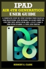 Image for iPad Air 4th Generation User Guide : A Complete Step By Step Instruction Manual for Beginners and seniors to Learn How to Use the New Apple iPad AIR 4 (10.9) Like a Pro With iPadOS 14 Tips And Tricks