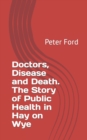 Image for Doctors, Disease and Death. The Story of Public Health in Hay on Wye