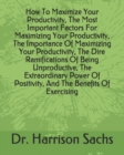 Image for How To Maximize Your Productivity, The Most Important Factors For Maximizing Your Productivity, The Importance Of Maximizing Your Productivity, The Dire Ramifications Of Being Unproductive, The Extrao