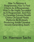 Image for How To Become A Programmer, How To Find Clients As A Programmer, How To Be Highly Successful As A Programmer, And How To Generate Extreme Wealth Online On Social Media Platforms By Profusely Producing