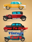Image for How to Draw Vintage Cars : Learn to Draw Step-by-Step Drawing Books Vintage Cars, Trucks, Other Vehicles For Kids And Teen