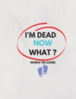 Image for I&#39;m Dead Now What ? When I&#39;m Gone