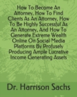 Image for How To Become An Attorney, How To Find Clients As An Attorney, How To Be Highly Successful As An Attorney, And How To Generate Extreme Wealth Online On Social Media Platforms By Profusely Producing Am