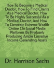 Image for How To Become a Medical Doctor, How To Find Clients As a Medical Doctor, How To Be Highly Successful As a Medical Doctor, And How To Generate Extreme Wealth Online On Social Media Platforms By Profuse