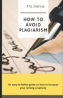 Image for How to Avoid Plagiarism : An Easy to Follow Guide on how to Increase Your Writing Creativity