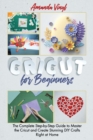 Image for Cricut for Beginners : The Complete Step-by-Step Guide to Master the Cricut and Create Stunning DIY Crafts Right at Home