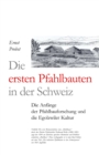 Image for Die ersten Pfahlbauten in der Schweiz : Die Anfange der Pfahlbauforschung und die Egolzwiler Kultur