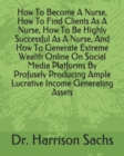 Image for How To Become A Nurse, How To Find Clients As A Nurse, How To Be Highly Successful As A Nurse, And How To Generate Extreme Wealth Online On Social Media Platforms By Profusely Producing Ample Lucrativ