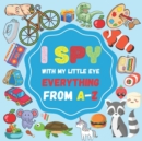 Image for I Spy With My Little eye Everything From A-Z : A Fun Guessing Game for 2-4 Year Olds, interractive and colorful picture book (I Spy Book for Kids)