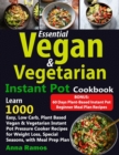 Image for Essential Vegan &amp; Vegetarian Instant Pot Cookbook : Learn 1000 Easy, Low Carb, Plant Based Vegan &amp; Vegetarian Instant Pot Pressure Cooker Recipes for Weight Loss, Special Seasons, with Meal Prep Plan