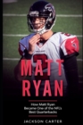 Image for Matt Ryan : How Matt Ryan Became One of the NFL&#39;s Best Quarterbacks