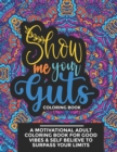 Image for Show Me Your Guts Coloring Book : A Motivational Adult Coloring Book for Good Vibes &amp; Self Believe to Surpass Your Limits