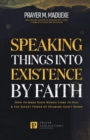 Image for Speaking Things into Existence by Faith : How to Make Your Words Come to Pass, The Secret Power of Speaking God&#39;s Word