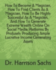 Image for How To Become A Magician, How To Find Clients As A Magician, How To Be Highly Successful As A Magician, And How To Generate Extreme Wealth Online On Social Media Platforms By Profusely Producing Ample