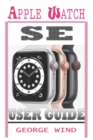 Image for Apple Watch Se User Guide : A Step By Step Instruction Manual For Beginners And Seniors To Setup and Master The Apple Watch SE And WatchOS 7 with Easy Tips And Tricks For The New iWatch