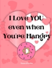 Image for I Love You Even When You&#39;re Hangry : Love Ticket Book The Perfect Gift for your Valentine, Husband, Wife, Boyfriend, Girlfriend or Partner