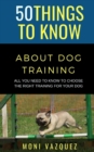 Image for 50 Things to Know About Dog Traling : All You Need to Know to Choose the Right Training For Your Dog