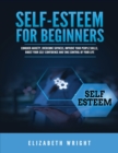 Image for Self-Esteem for Beginners : Conquer Anxiety, Overcome Shyness, Improve Your People Skills, Boost Your Self-Confidence and Take Control of Your Life