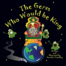Image for The Germ Who Would be King : A Ridiculous Illustrated Poem About the 2020/2021 Global Pandemic from One Canadian&#39;s Perspective