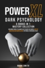 Image for Power XL Dark Psychology : 6 Books in 1 Mastery Collection: Influence People to Always Say Yes with the Subtle Arts of Seductions and Manipulations. Patterns &amp; Strategies of NLP