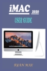 Image for iMac 2020 User Guide : A Well-designed Pictorial Illustration Manual On How To Set Up And Use The New iMac 2020 Model With Shortcuts, Tips And Tricks For Beginners And Experts