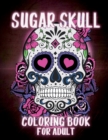 Image for Sugar Skulls Coloring Book for Adults : Sugar Skulls Adult Coloring Book Designs for Stress Relief and Relaxation, with Flowers, Mandalas and Patterns, Dia DE Los Muertos - Day of the Dead and Sugar S