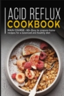 Image for Acid Reflux Cookbook : MAIN COURSE - 60+ Easy to prepare at home recipes for a balanced and healthy diet