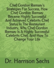 Image for Chef Gordon Ramsay&#39;s Strategies For Success, How Chef Gordon Ramsay Became Highly Successful And Achieved Celebrity Chef Status In The Restaurant Industry, Why Chef Gordon Ramsay Is A Highly Successfu