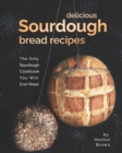 Image for Delicious Sourdough Bread Recipes : The Only Sourdough Cookbook You Will Ever Need