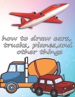 Image for how to draw cars, trucks, planes, and other things : how to draw vehicles books for kids