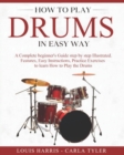 Image for How to Play Drums in Easy Way : Learn How to Play Drums in Easy Way by this Complete Beginner&#39;s Illustrated Guide!Basics, Features, Easy Instructions