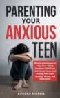 Image for Parenting Your Anxious Teen : Effective Strategies to Help Your Highly Sensitive Child Cope with Social Stress and Freeing Him from Anxiety, Worry, and Depression