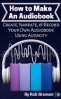 Image for How to Make an Audiobook : Create, Narrate, &amp; Record Your Own Audiobook Using Audacity