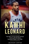 Image for Kawhi Leonard : The Story of How Kawhi Leonard Came to Be the Most Dominant Player in the NBA