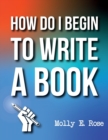 Image for How Do I Begin To Write A Book